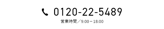 0120-22-5489 営業時間／9:00－18:00