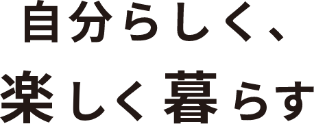 自分らしく、楽しく暮らす