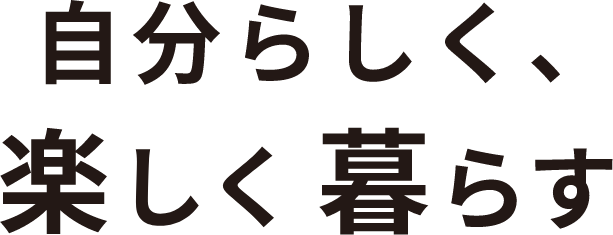 自分らしく、楽しく暮らす