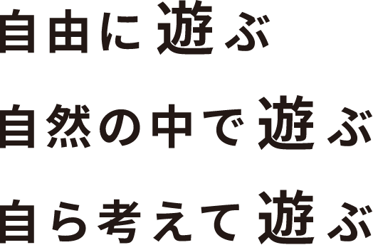 自由に遊ぶ自然の中で遊ぶ自ら考えて遊ぶ