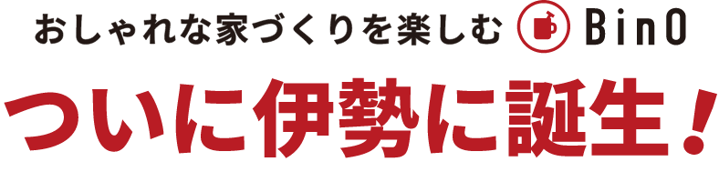 おしゃれな家づくりを楽しむBinOついに伊勢に誕生