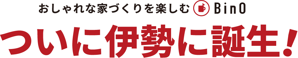 おしゃれな家づくりを楽しむBinOついに伊勢に誕生