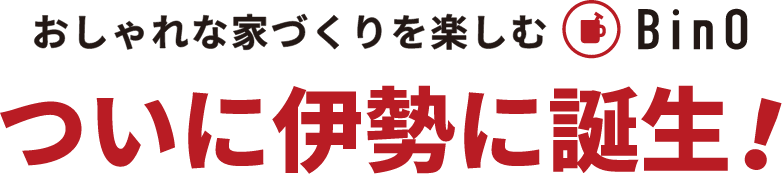 おしゃれな家づくりを楽しむBinOついに伊勢に誕生