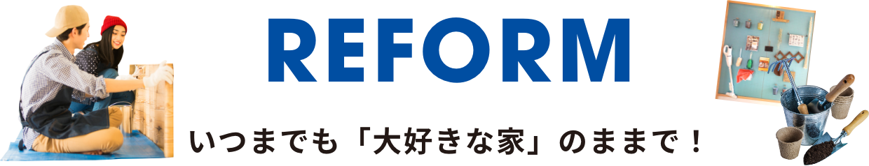 「REFORM いつまでも「大好きな家」のままで！」